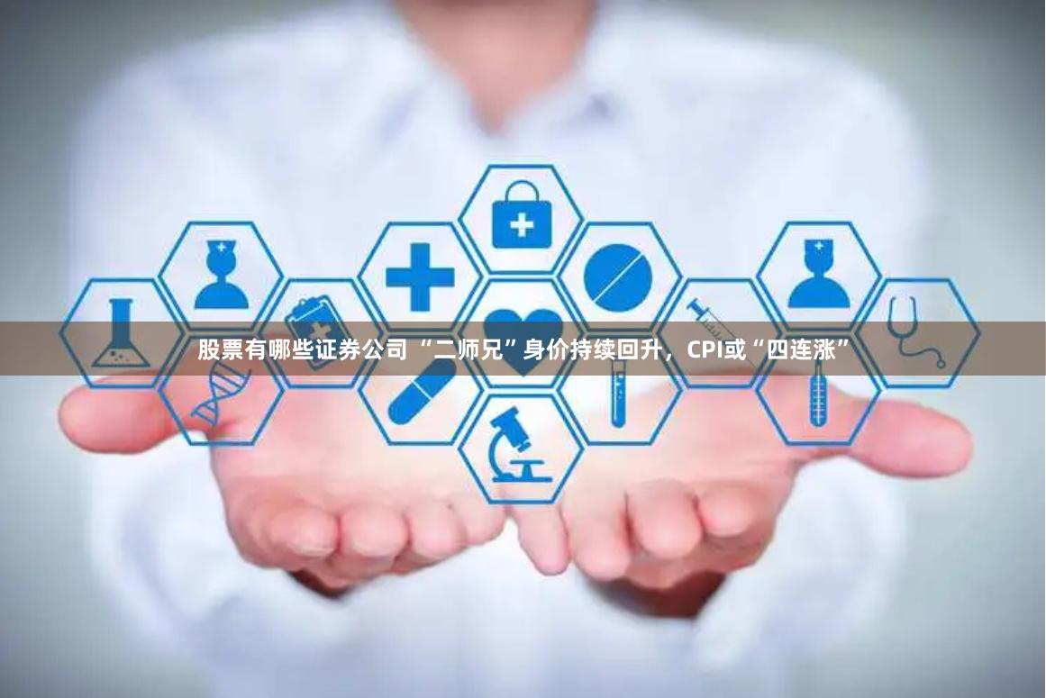 股票有哪些证券公司 “二师兄”身价持续回升，CPI或“四连涨”