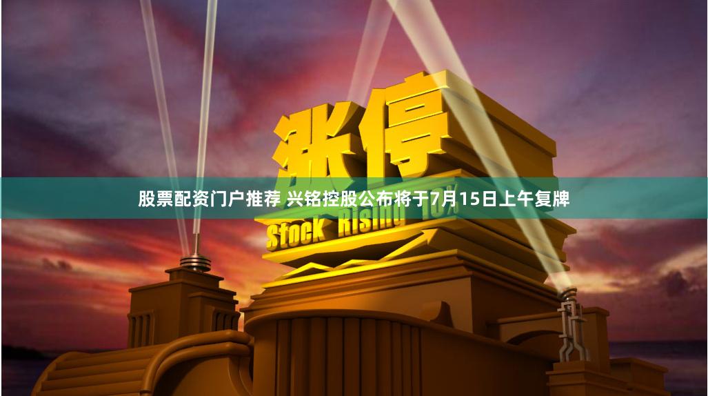 股票配资门户推荐 兴铭控股公布将于7月15日上午复牌