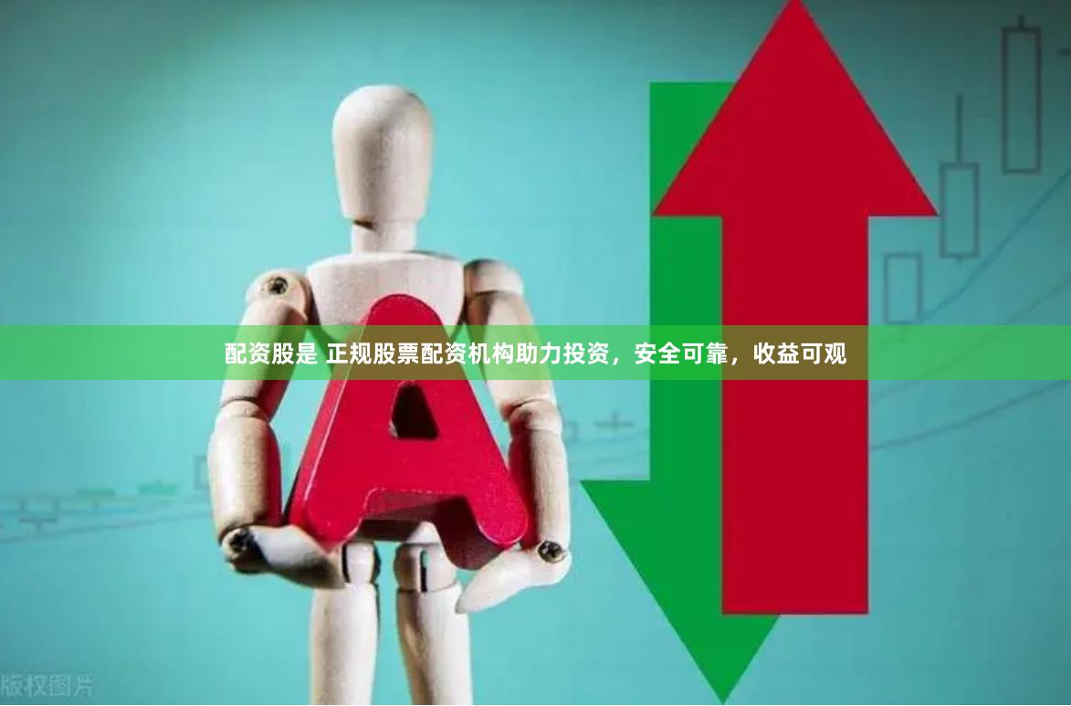 配资股是 正规股票配资机构助力投资，安全可靠，收益可观