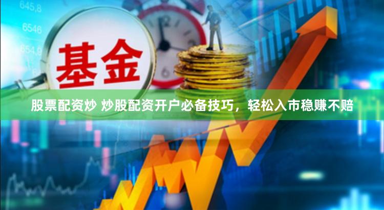 股票配资炒 炒股配资开户必备技巧，轻松入市稳赚不赔