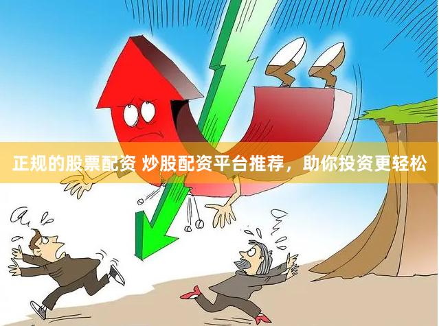 正规的股票配资 炒股配资平台推荐，助你投资更轻松