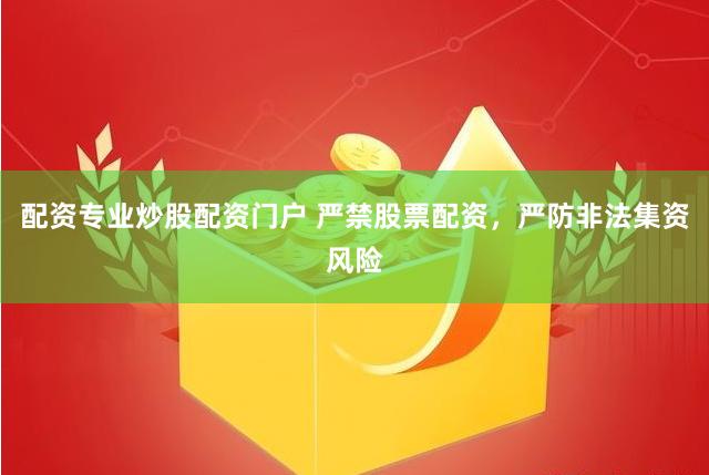 配资专业炒股配资门户 严禁股票配资，严防非法集资风险