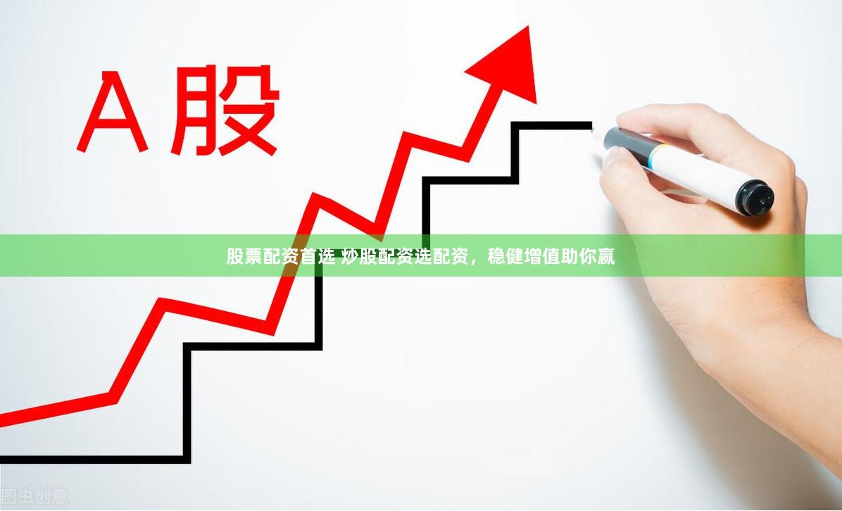 股票配资首选 炒股配资选配资，稳健增值助你赢