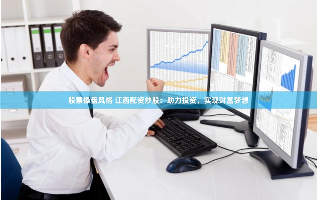 股票操盘风格 江西配资炒股：助力投资，实现财富梦想