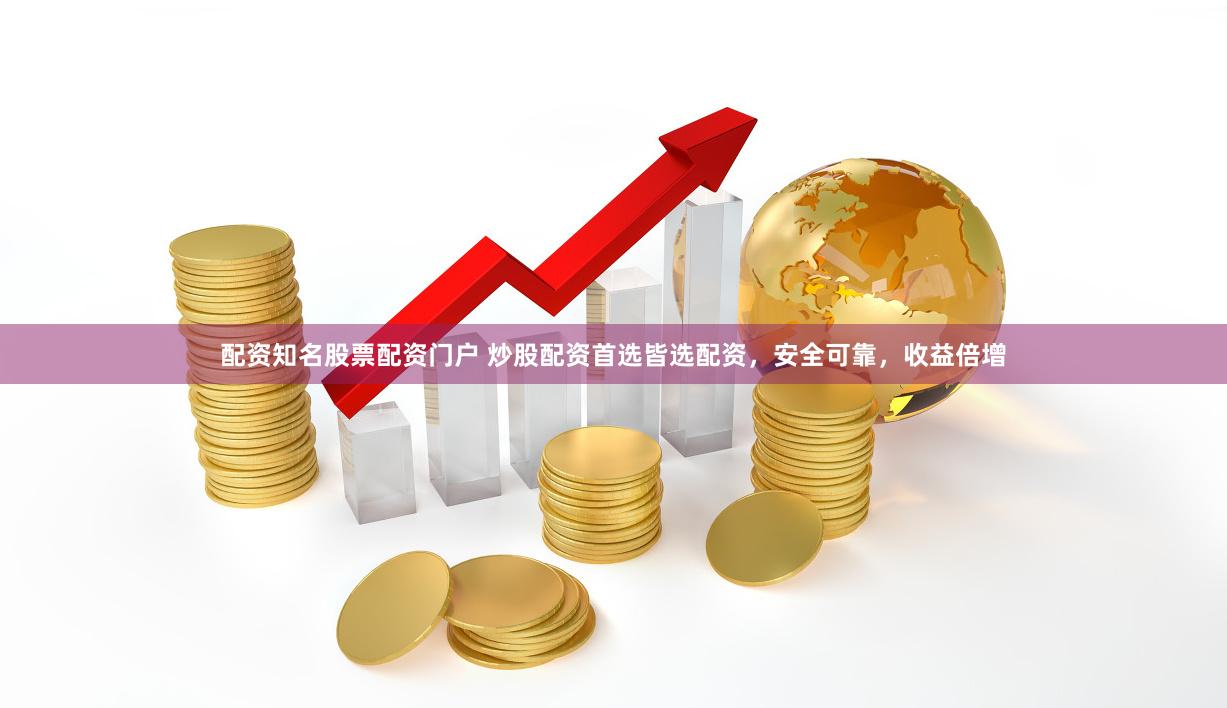配资知名股票配资门户 炒股配资首选皆选配资，安全可靠，收益倍增