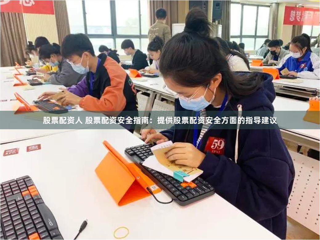 股票配资人 股票配资安全指南：提供股票配资安全方面的指导建议