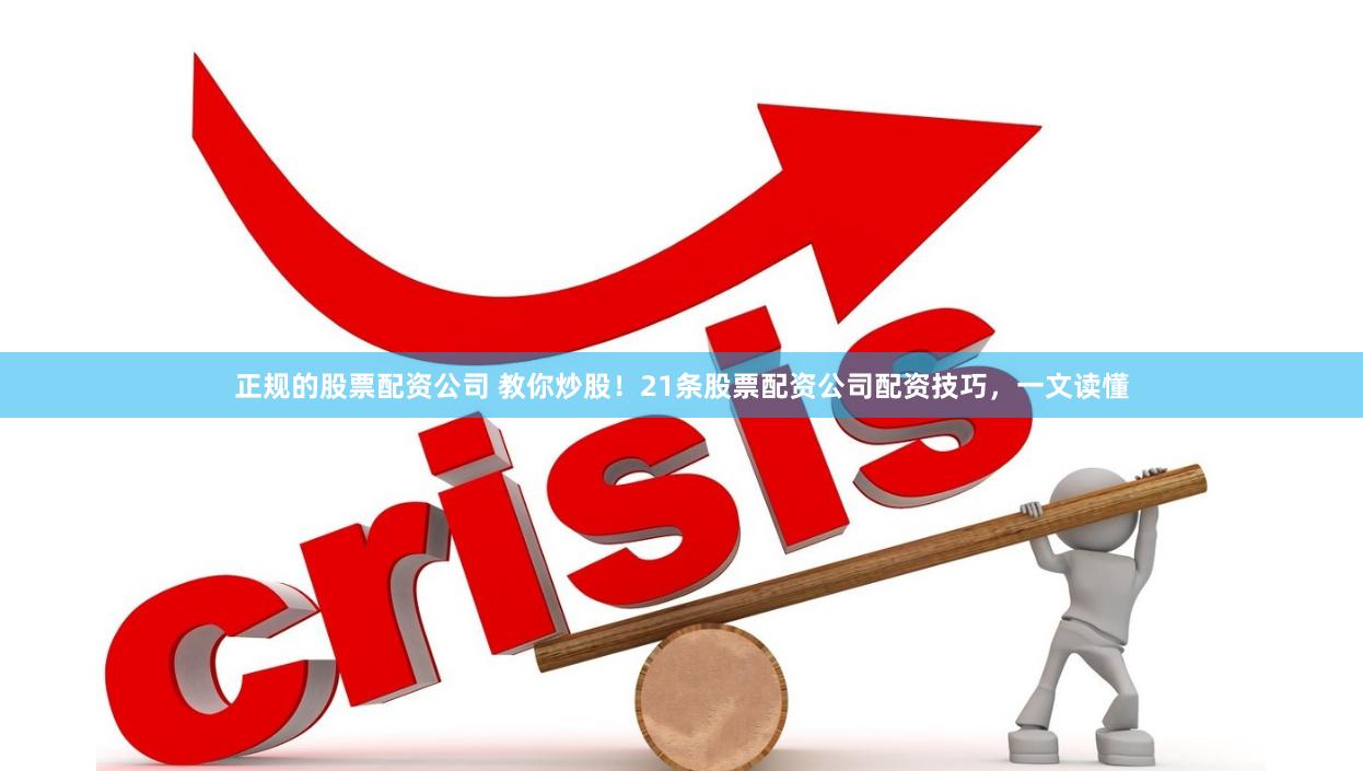 正规的股票配资公司 教你炒股！21条股票配资公司配资技巧，一文读懂