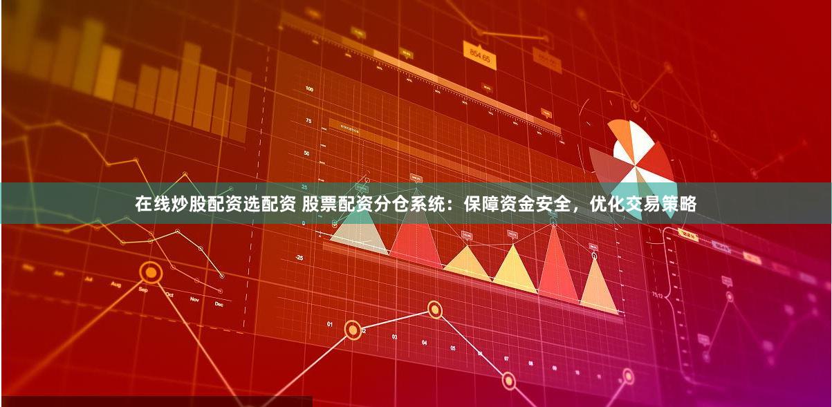 在线炒股配资选配资 股票配资分仓系统：保障资金安全，优化交易策略