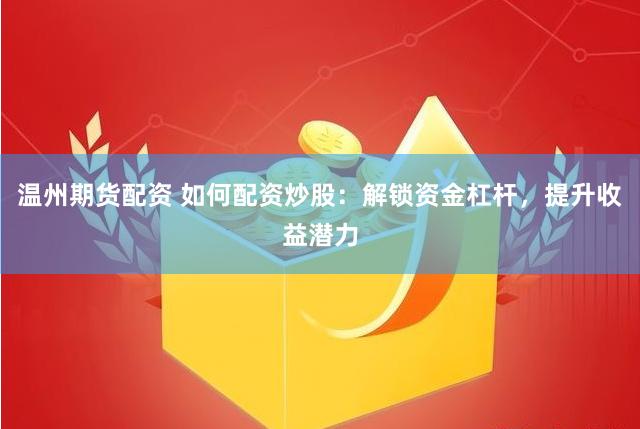 温州期货配资 如何配资炒股：解锁资金杠杆，提升收益潜力