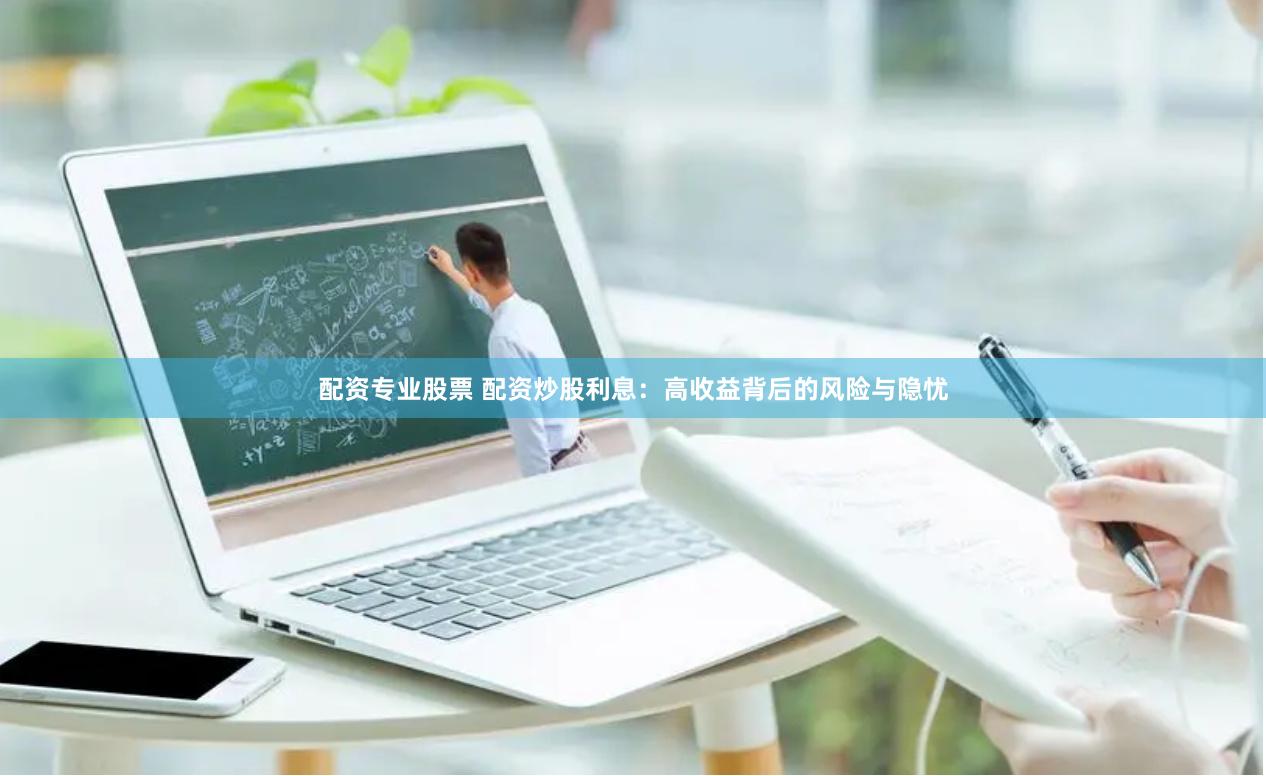 配资专业股票 配资炒股利息：高收益背后的风险与隐忧