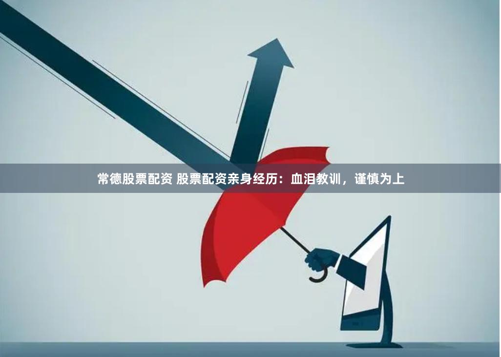 常德股票配资 股票配资亲身经历：血泪教训，谨慎为上