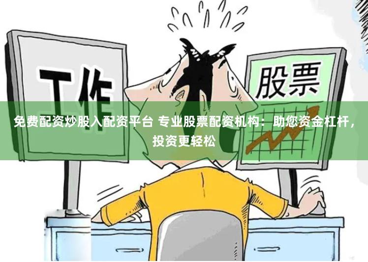 免费配资炒股入配资平台 专业股票配资机构：助您资金杠杆，投资更轻松