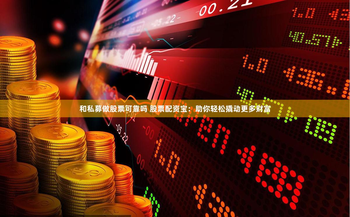 和私募做股票可靠吗 股票配资宝：助你轻松撬动更多财富