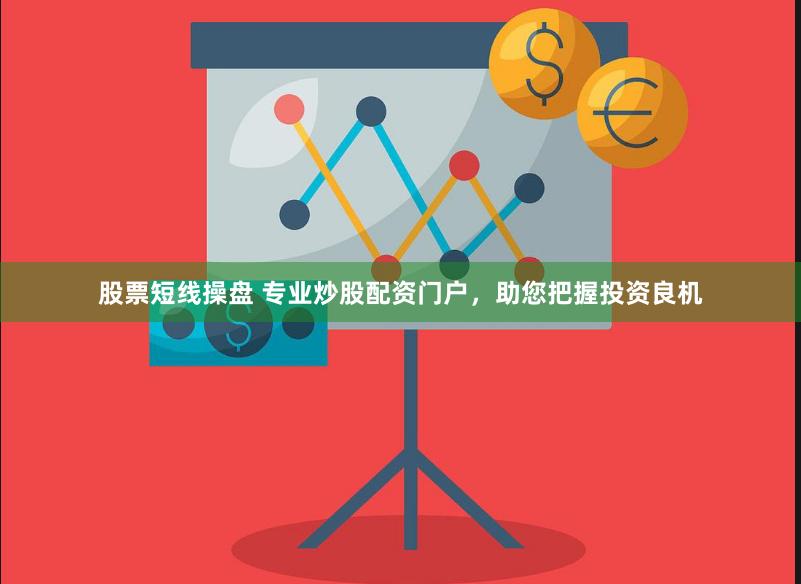 股票短线操盘 专业炒股配资门户，助您把握投资良机