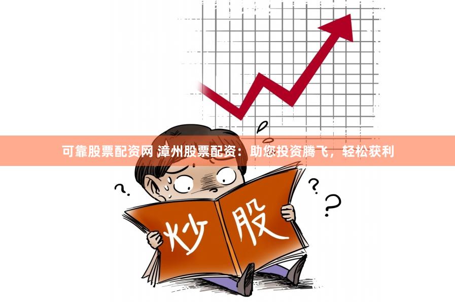 可靠股票配资网 漳州股票配资：助您投资腾飞，轻松获利
