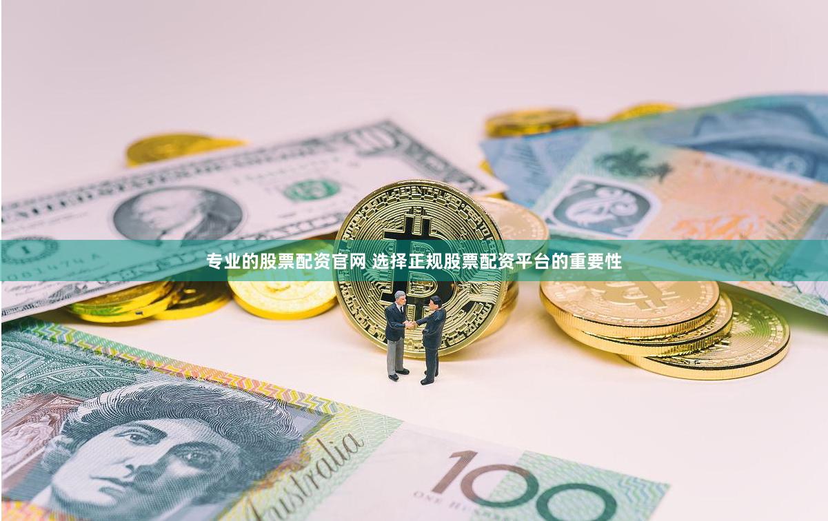 专业的股票配资官网 选择正规股票配资平台的重要性