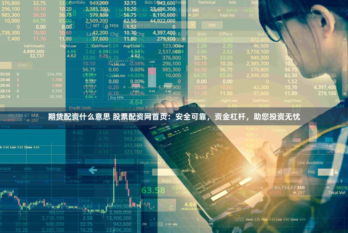 期货配资什么意思 股票配资网首页：安全可靠，资金杠杆，助您投资无忧
