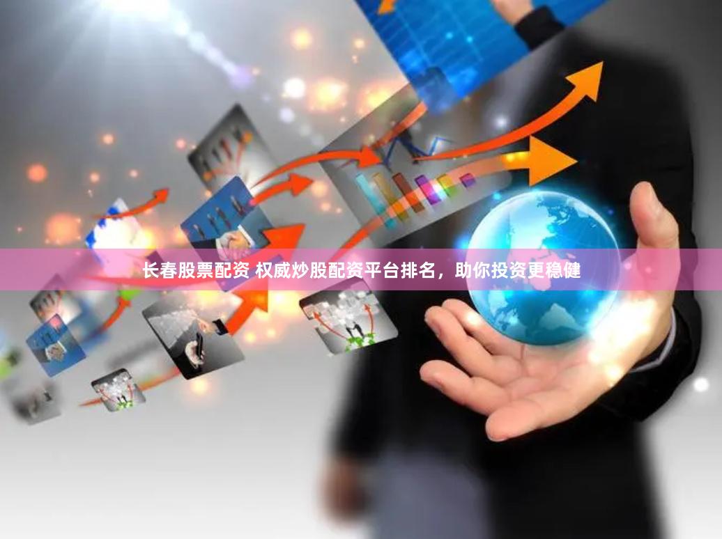 长春股票配资 权威炒股配资平台排名，助你投资更稳健